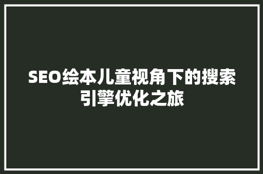 SEO绘本儿童视角下的搜索引擎优化之旅