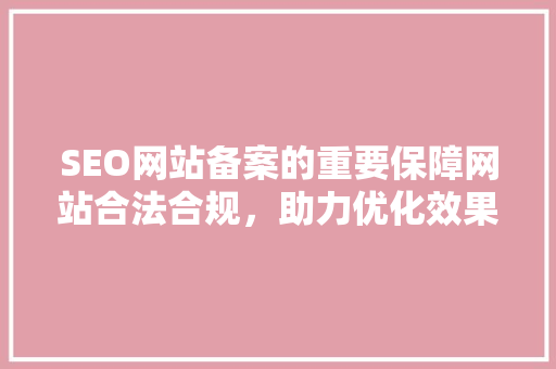 SEO网站备案的重要保障网站合法合规，助力优化效果