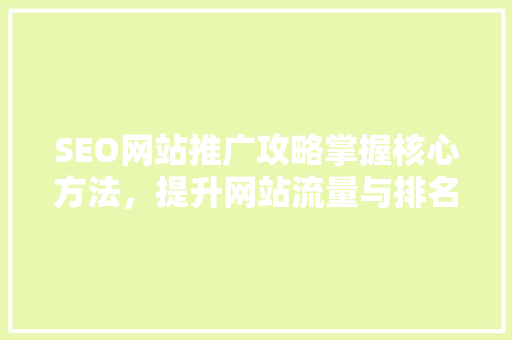 SEO网站推广攻略掌握核心方法，提升网站流量与排名