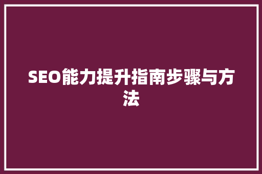 SEO能力提升指南步骤与方法