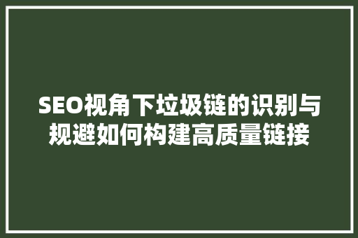 SEO视角下垃圾链的识别与规避如何构建高质量链接
