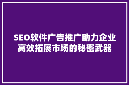 SEO软件广告推广助力企业高效拓展市场的秘密武器