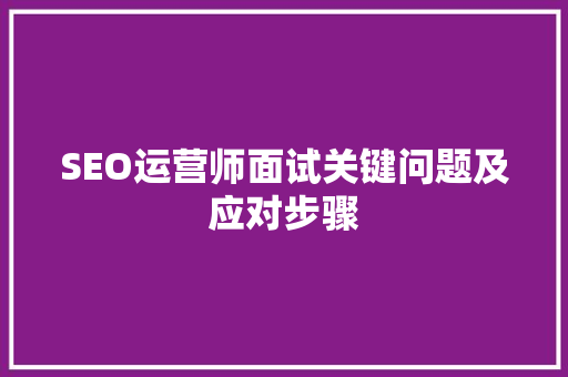 SEO运营师面试关键问题及应对步骤