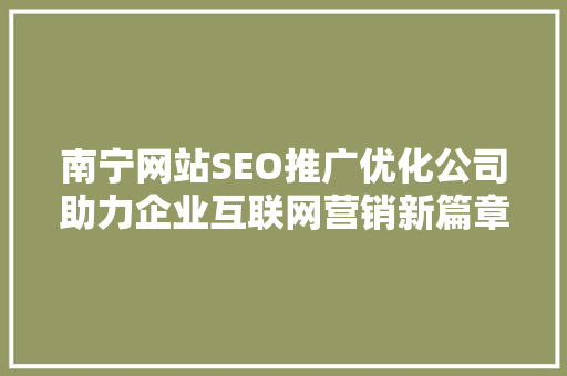 南宁网站SEO推广优化公司助力企业互联网营销新篇章