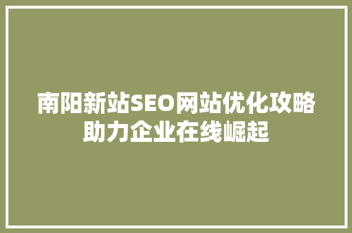 南阳新站SEO网站优化攻略助力企业在线崛起