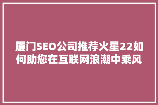 厦门SEO公司推荐火星22如何助您在互联网浪潮中乘风破浪