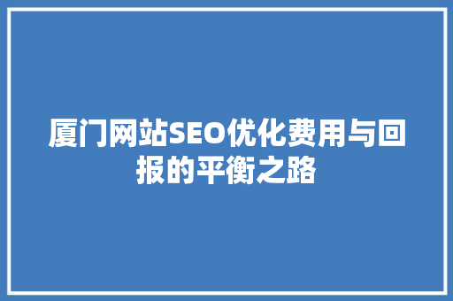 厦门网站SEO优化费用与回报的平衡之路