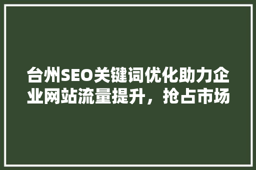 台州SEO关键词优化助力企业网站流量提升，抢占市场先机