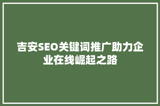 吉安SEO关键词推广助力企业在线崛起之路