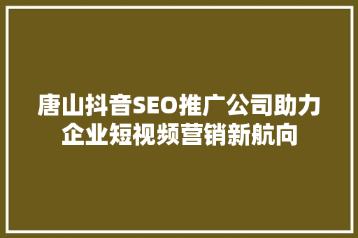 唐山抖音SEO推广公司助力企业短视频营销新航向