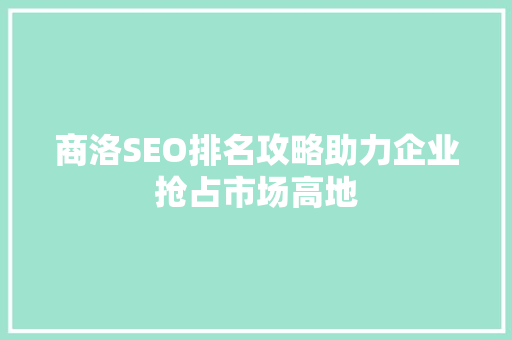 商洛SEO排名攻略助力企业抢占市场高地