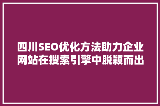 四川SEO优化方法助力企业网站在搜索引擎中脱颖而出
