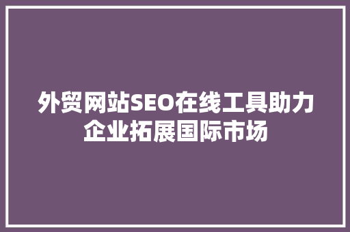 外贸网站SEO在线工具助力企业拓展国际市场