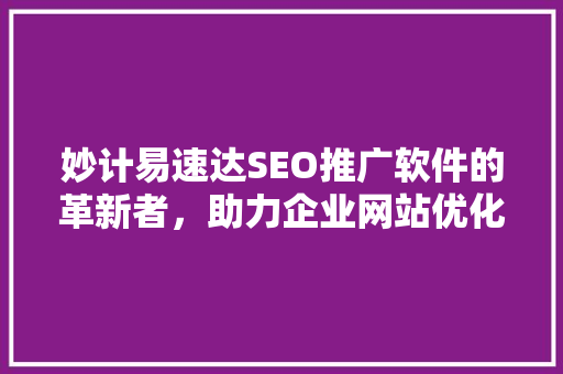 妙计易速达SEO推广软件的革新者，助力企业网站优化之路