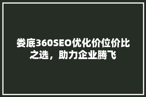 娄底360SEO优化价位价比之选，助力企业腾飞