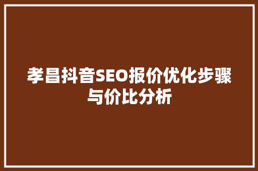 孝昌抖音SEO报价优化步骤与价比分析