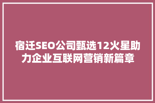 宿迁SEO公司甄选12火星助力企业互联网营销新篇章
