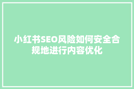 小红书SEO风险如何安全合规地进行内容优化