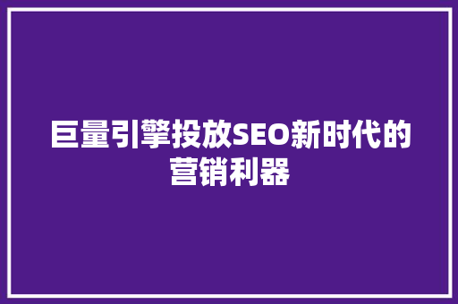 巨量引擎投放SEO新时代的营销利器