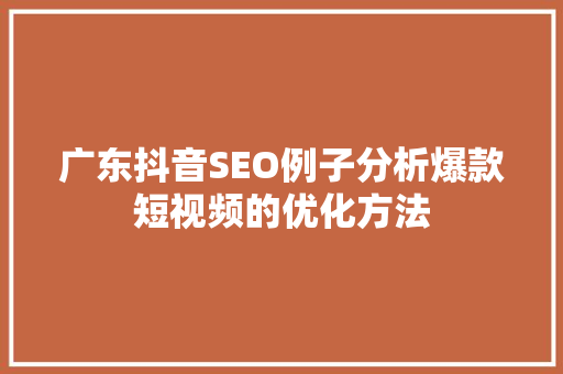 广东抖音SEO例子分析爆款短视频的优化方法