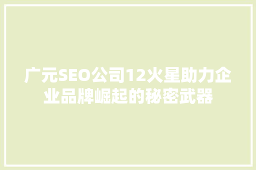 广元SEO公司12火星助力企业品牌崛起的秘密武器