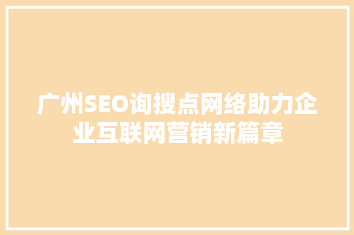 广州SEO询搜点网络助力企业互联网营销新篇章