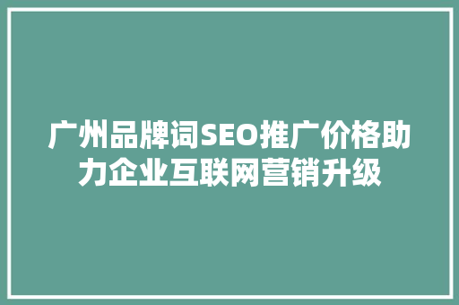 广州品牌词SEO推广价格助力企业互联网营销升级