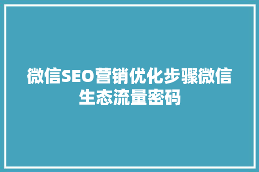 微信SEO营销优化步骤微信生态流量密码