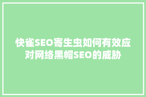 快雀SEO寄生虫如何有效应对网络黑帽SEO的威胁