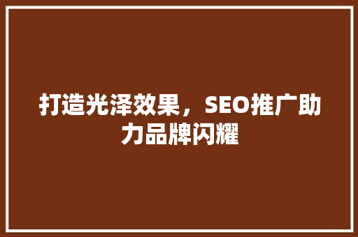 打造光泽效果，SEO推广助力品牌闪耀