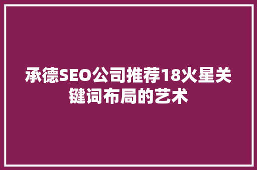 承德SEO公司推荐18火星关键词布局的艺术