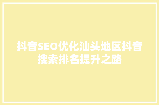 抖音SEO优化汕头地区抖音搜索排名提升之路