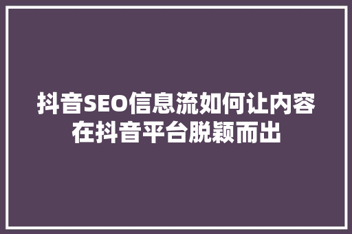 抖音SEO信息流如何让内容在抖音平台脱颖而出