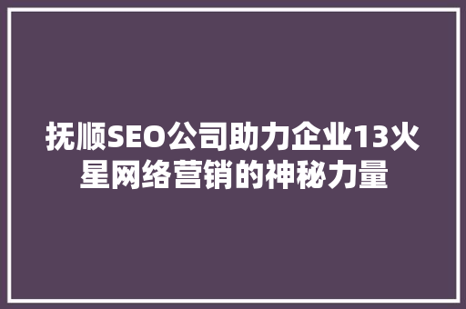 抚顺SEO公司助力企业13火星网络营销的神秘力量