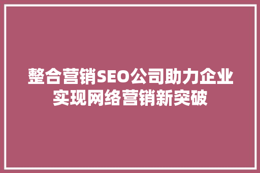 整合营销SEO公司助力企业实现网络营销新突破