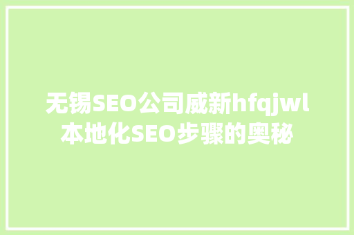 无锡SEO公司威新hfqjwl本地化SEO步骤的奥秘