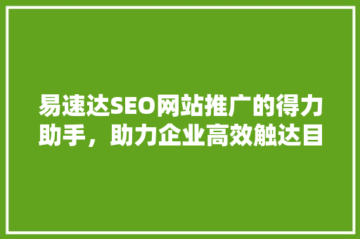 易速达SEO网站推广的得力助手，助力企业高效触达目标用户
