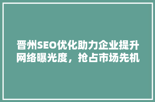 晋州SEO优化助力企业提升网络曝光度，抢占市场先机