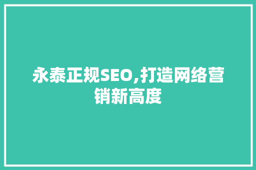 永泰正规SEO,打造网络营销新高度
