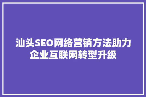 汕头SEO网络营销方法助力企业互联网转型升级