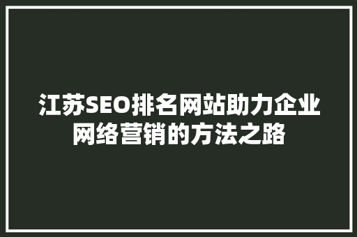 江苏SEO排名网站助力企业网络营销的方法之路