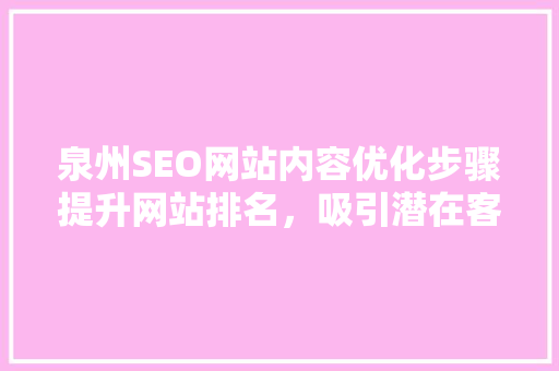 泉州SEO网站内容优化步骤提升网站排名，吸引潜在客户