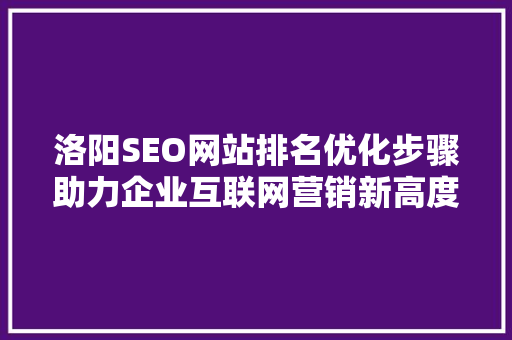 洛阳SEO网站排名优化步骤助力企业互联网营销新高度