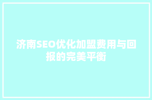 济南SEO优化加盟费用与回报的完美平衡