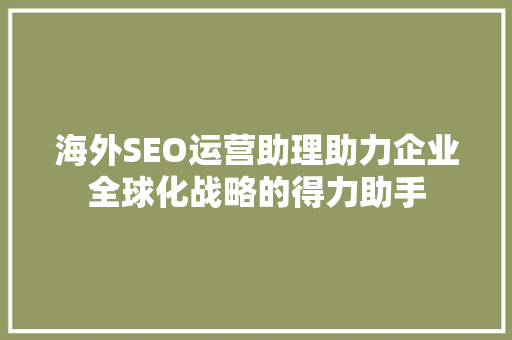 海外SEO运营助理助力企业全球化战略的得力助手