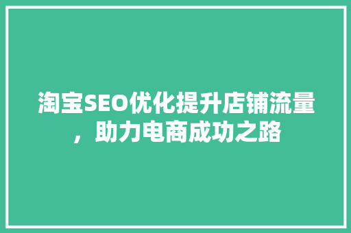 淘宝SEO优化提升店铺流量，助力电商成功之路