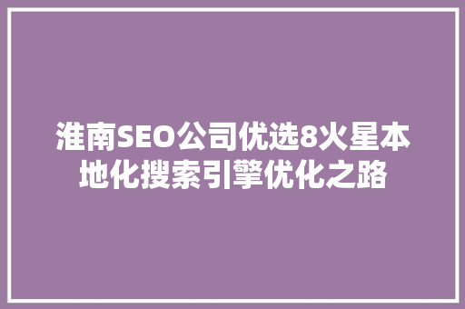 淮南SEO公司优选8火星本地化搜索引擎优化之路