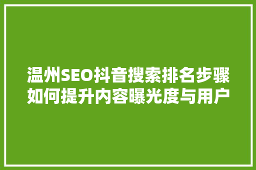 温州SEO抖音搜索排名步骤如何提升内容曝光度与用户粘