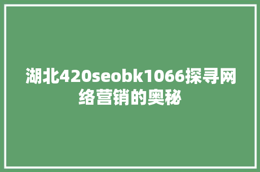 湖北420seobk1066探寻网络营销的奥秘