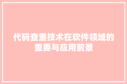 代码查重技术在软件领域的重要与应用前景